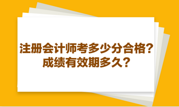 注冊會計(jì)師考多少分合格？成績有效期多久？