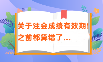 關(guān)于注會成績有效期！之前都算錯了...