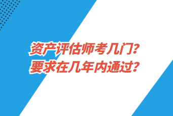 資產(chǎn)評(píng)估師考幾門(mén)？要求在幾年內(nèi)通過(guò)？