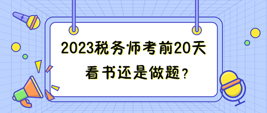 距離2023年稅務(wù)師考試只有20來天 看書還是做題？