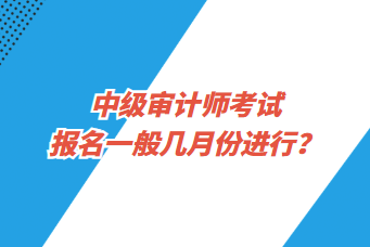 中級(jí)審計(jì)師考試報(bào)名一般幾月份進(jìn)行？