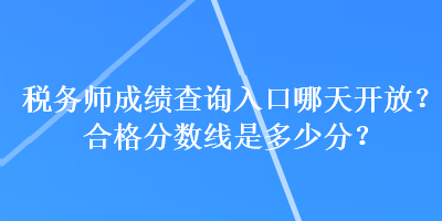 稅務(wù)師成績(jī)查詢(xún)?nèi)肟谀奶扉_(kāi)放？合格分?jǐn)?shù)線是多少分？