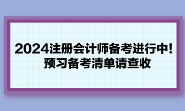 2024注冊會計師備考進(jìn)行中！預(yù)習(xí)備考清單請查收