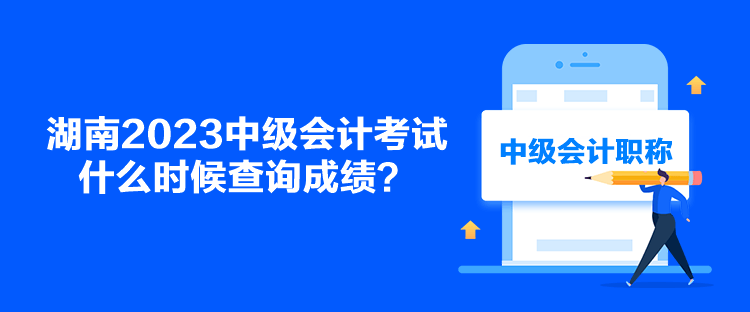 湖南2023中級會計考試什么時候查詢成績？