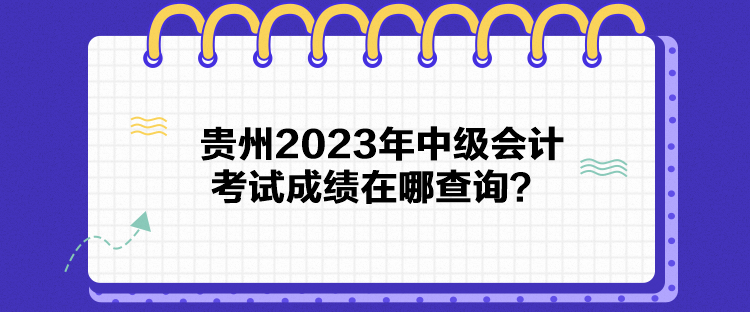 貴州2023年中級會計考試成績在哪查詢？