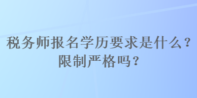 稅務(wù)師報名學(xué)歷要求是什么？限制嚴格嗎？