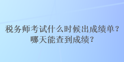 稅務(wù)師考試什么時候出成績單？哪天能查到成績？