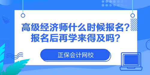 高級(jí)經(jīng)濟(jì)師什么時(shí)候報(bào)名？報(bào)名后再學(xué)來得及嗎？