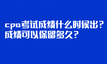 cpa考試成績什么時候出？成績可以保留多久？