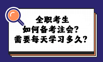 全職考生如何備考注會？需要每天學(xué)習(xí)多久？