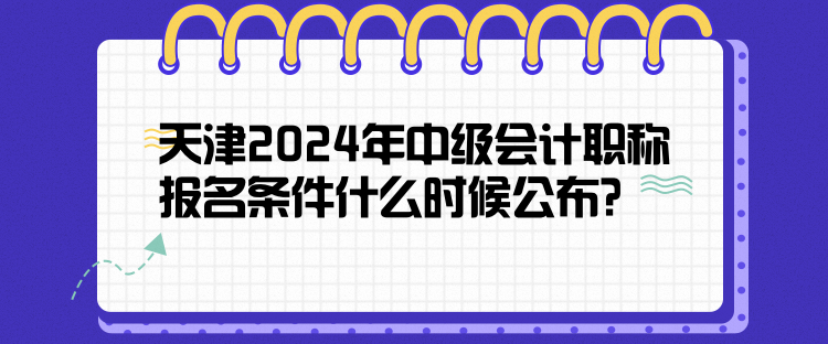 天津2024年中級會計職稱報名條件什么時候公布？