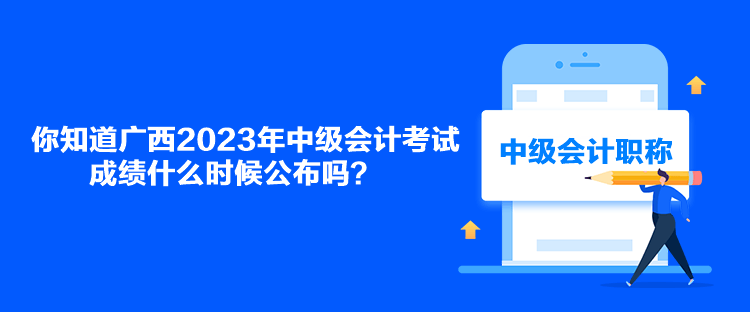 你知道廣西2023年中級會計考試成績什么時候公布嗎？