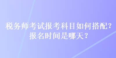 稅務師考試報考科目如何搭配？報名時間是哪天？