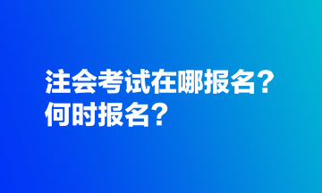 注會考試在哪報名？何時報名？