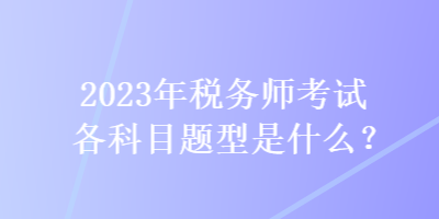 2023年稅務師考試各科目題型是什么？