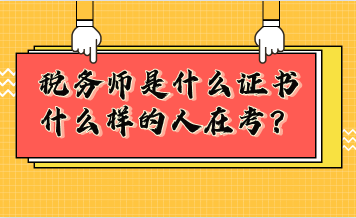 稅務(wù)師是什么證書？什么樣的人在考稅務(wù)師？