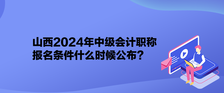 山西2024年中級會計職稱報名條件什么時候公布？