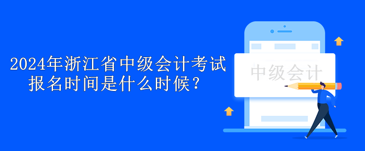 2024年浙江省中級(jí)會(huì)計(jì)考試報(bào)名時(shí)間是什么時(shí)候？