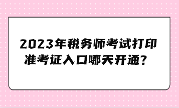 2023年稅務(wù)師考試打印準(zhǔn)考證入口哪天開(kāi)通？