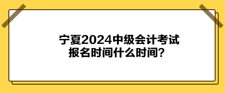 寧夏2024中級(jí)會(huì)計(jì)考試報(bào)名時(shí)間什么時(shí)間？