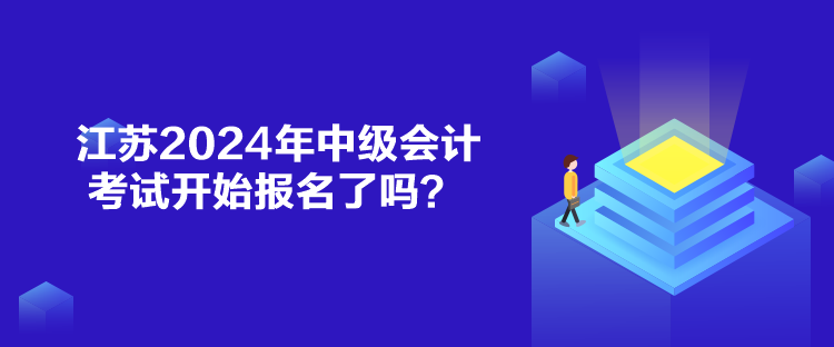 江蘇2024年中級(jí)會(huì)計(jì)考試開始報(bào)名了嗎？