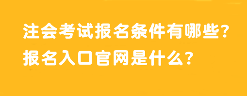 注會考試報名條件有哪些？報名入口官網是什么？