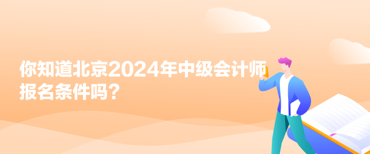 你知道北京2024年中級(jí)會(huì)計(jì)師報(bào)名條件嗎？