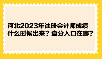 河北2023年注冊(cè)會(huì)計(jì)師成績(jī)什么時(shí)候出來？查分入口在哪？