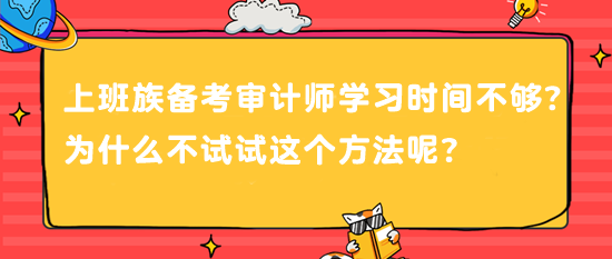 上班族備考審計師 學(xué)習(xí)時間不夠？為什么不試試這個方法呢？