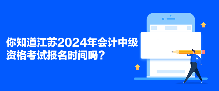 你知道江蘇2024年會(huì)計(jì)中級(jí)資格考試報(bào)名時(shí)間嗎？