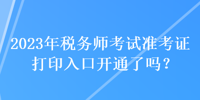 2023年稅務(wù)師考試準(zhǔn)考證打印入口開通了嗎？