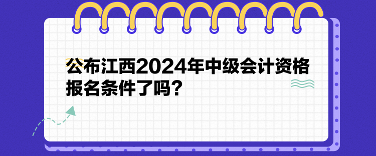 公布江西2024年中級會計資格報名條件了嗎？