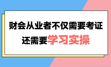 財(cái)會(huì)從業(yè)者不僅需要考證還需要學(xué)習(xí)實(shí)操