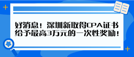 好消息！深圳新取得CPA證書 給予最高3萬元的一次性獎勵！