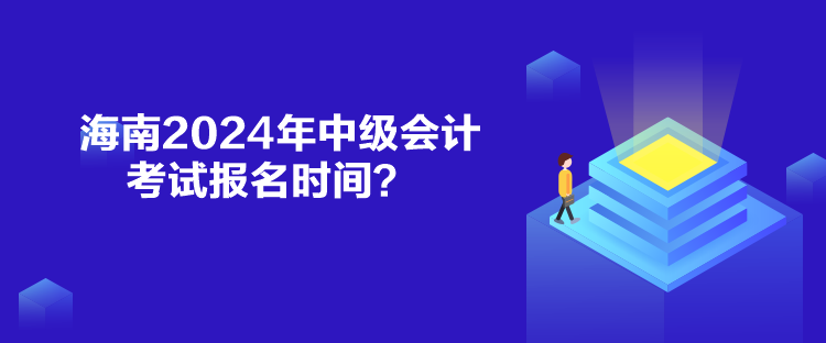 海南2024年中級會計(jì)考試報(bào)名時(shí)間？