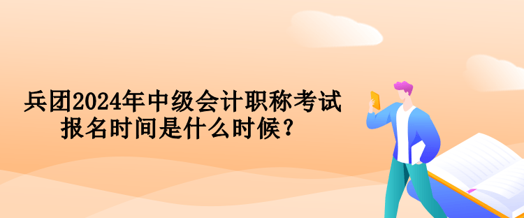 兵團(tuán)2024年中級(jí)會(huì)計(jì)職稱(chēng)考試報(bào)名時(shí)間是什么時(shí)候？