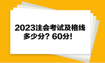 2023注會(huì)考試及格線多少分？60分！