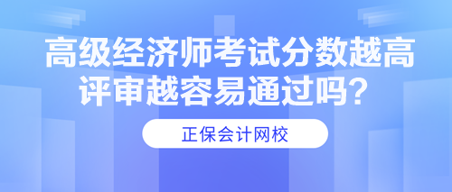 高級經(jīng)濟師考試分數(shù)越高 評審越容易通過嗎？