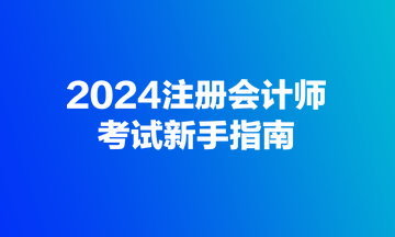 2024注冊會(huì)計(jì)師考試新手指南