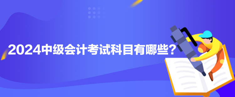 2024中級(jí)會(huì)計(jì)考試科目有哪些？