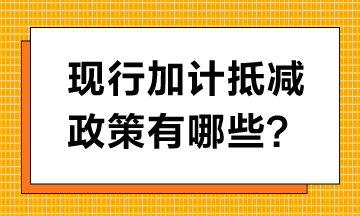 現(xiàn)行加計抵減政策有哪些？