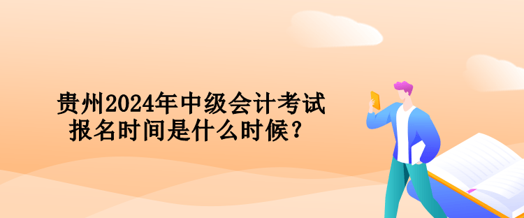 貴州2024年中級會計考試報名時間是什么時候？