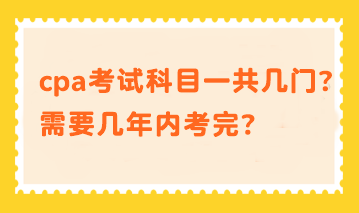 cpa考試科目一共幾門？需要幾年內(nèi)考完？