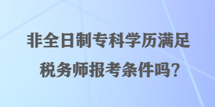 非全日制?？茖W(xué)歷滿足稅務(wù)師報考條件嗎？