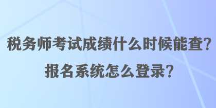 稅務(wù)師考試成績什么時候能查？報名系統(tǒng)怎么登錄？