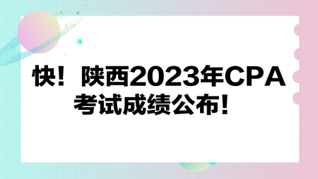 快！陜西2023年CPA考試成績公布！