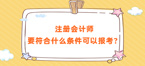 注冊(cè)會(huì)計(jì)師要符合什么條件可以報(bào)考？要求高嗎？