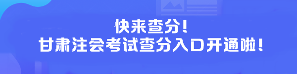 快來(lái)查分！甘肅注會(huì)考試查分入口開(kāi)通啦！