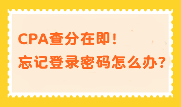 CPA查分在即！忘記登錄密碼？幫你分分鐘找回密碼！