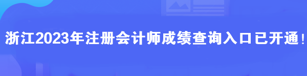 浙江2023年注冊(cè)會(huì)計(jì)師成績(jī)查詢?nèi)肟谝验_通！馬上查分>>